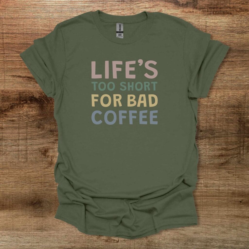 Life's Too Short For Bad Coffee Military Green T-Shirt Unisex Life's too short for bad coffee military green t shirt unisex