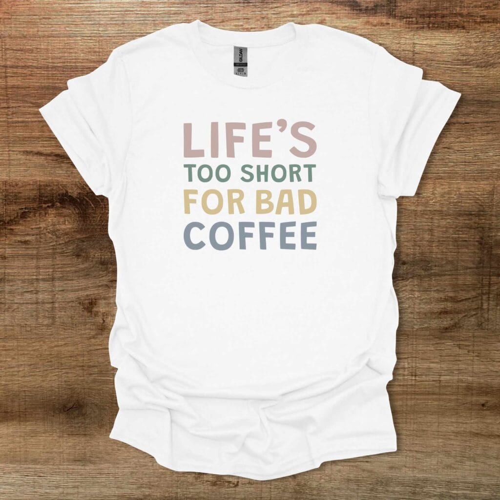 Life's Too Short For Bad Coffee White T-Shirt Unisex Life's too short for bad coffee white t shirt unisex