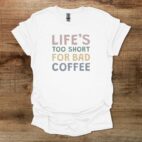 Life's too short for bad coffee white t shirt unisex
