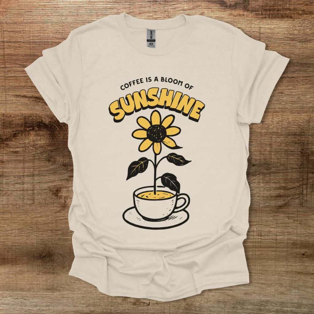 Coffee is a Bloom of Sunshine Natural T-Shirt Unisex Coffee is a bloom of sunshine natural t shirt unisex