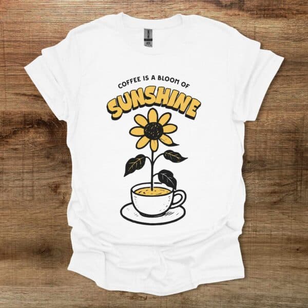 Coffee is a bloom of sunshine white t shirt unisex