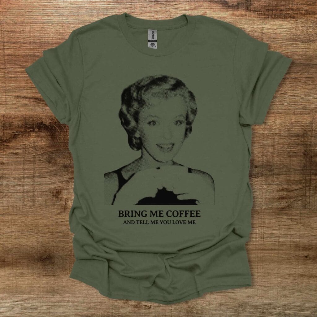 Bring Me Coffee And Tell Me You Love Me Military Green T-Shirt Unisex Bring me coffee and tell me you love me military green t shirt unisex