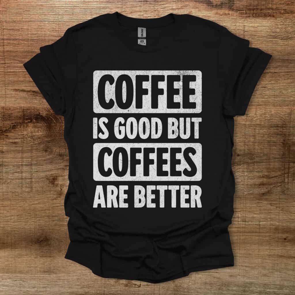 Coffee is good but coffees are better black t shirt unisex