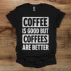 Coffee is good but coffees are better black t shirt unisex