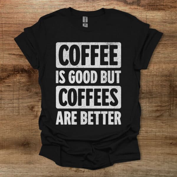 Coffee is good but coffees are better black t shirt unisex
