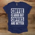 Coffee is good but coffees are better navy t shirt unisex
