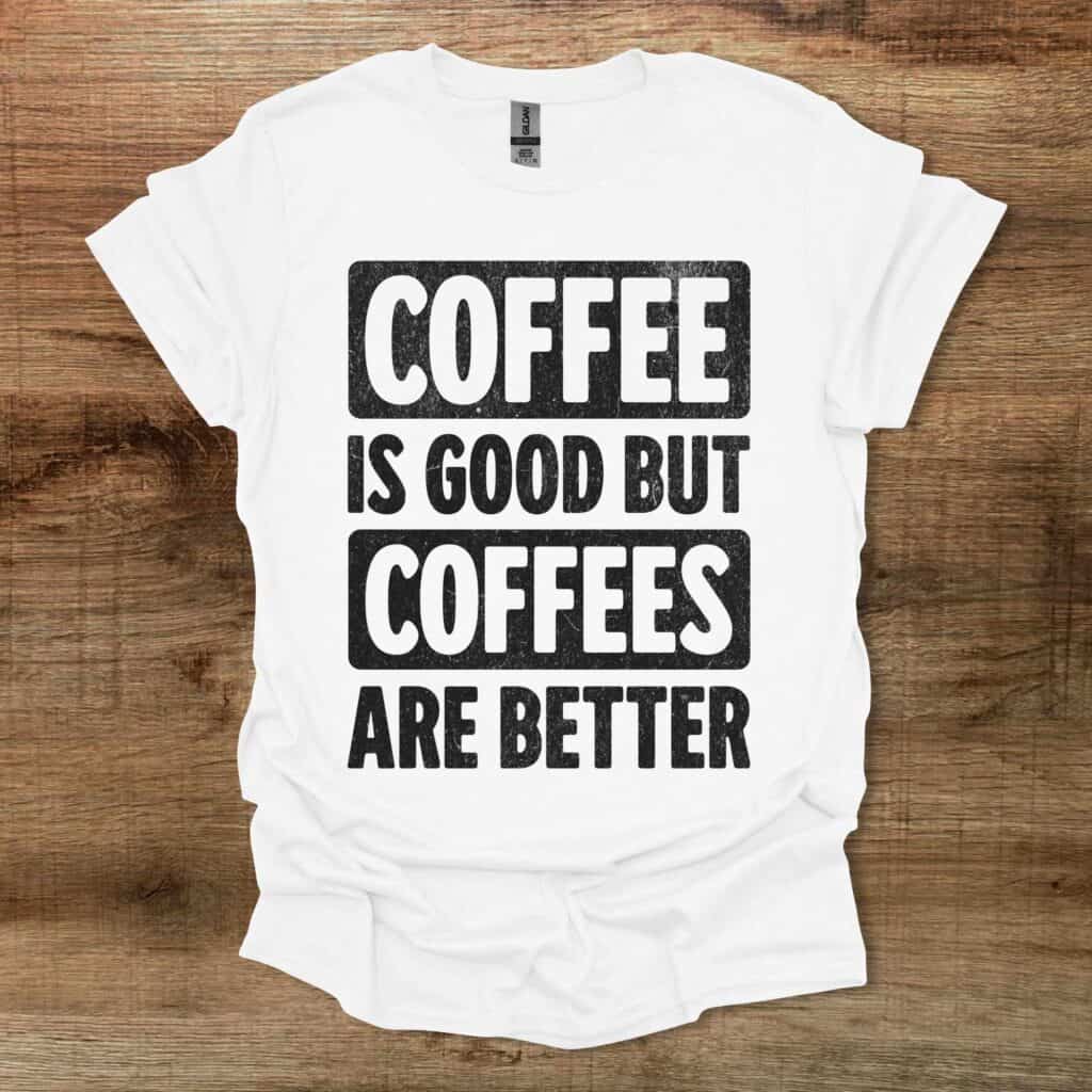Coffee Is Good But Coffees Are Better White T-Shirt Unisex Coffee is good but coffees are better white t shirt unisex