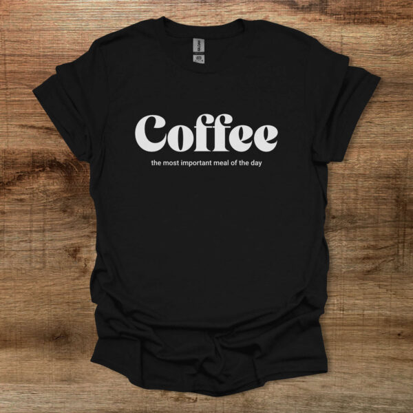 Coffee the most important meal of the day black t shirt unisex