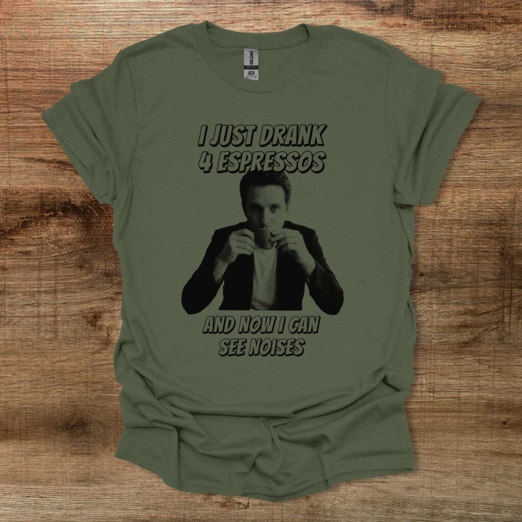 I Just Drank 4 Espressos and Now I Can See Noises Military Green T-Shirt Unisex I just drank 4 espressos and now i can see noises military green t shirt unisex