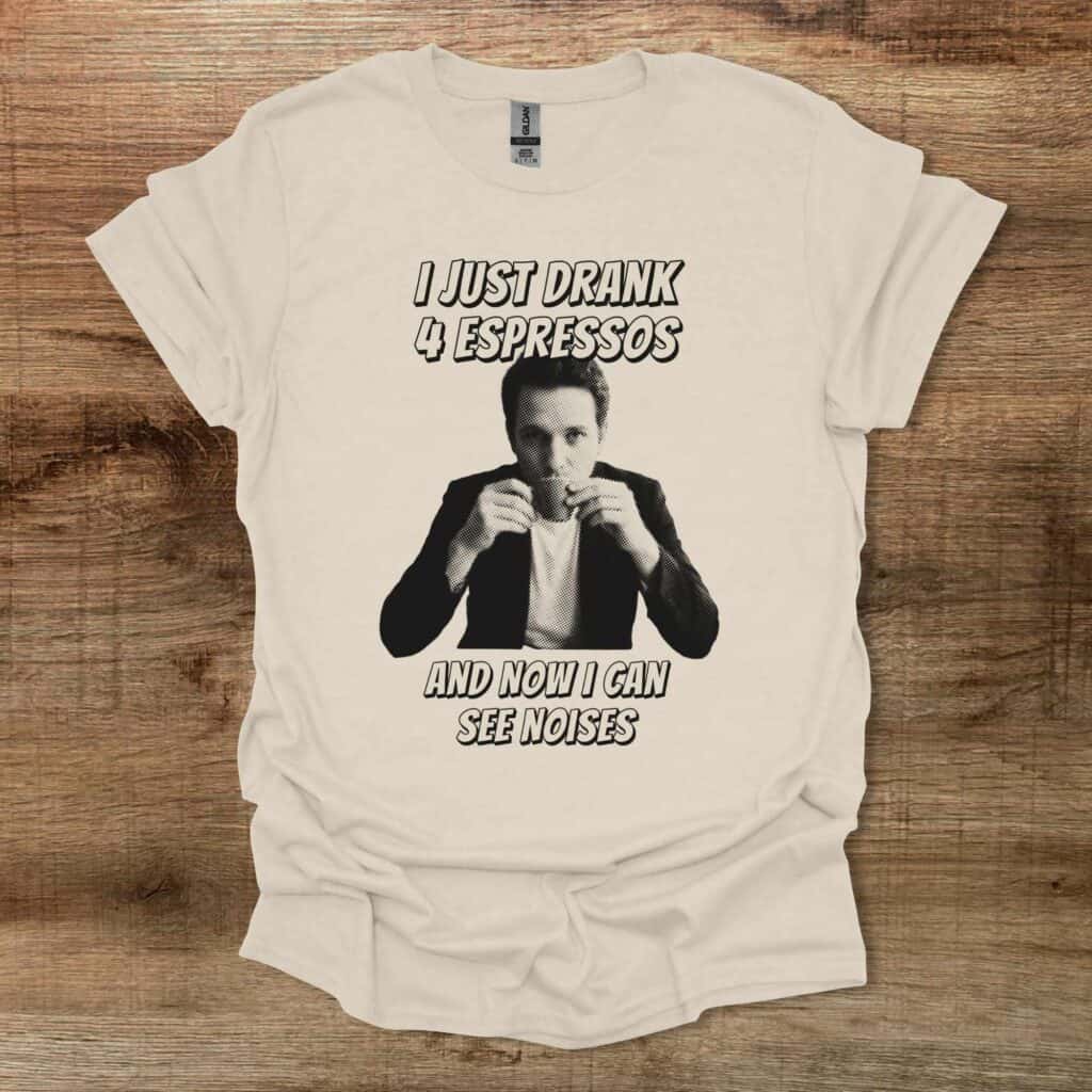 I Just Drank 4 Espressos and Now I Can See Noises Natural T-Shirt Unisex I just drank 4 espressos and now i can see noises natural t shirt unisex