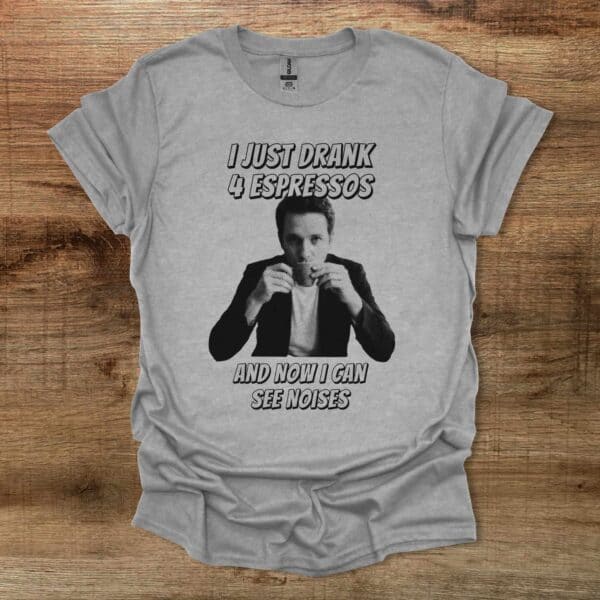 I just drank 4 espressos and now i can see noises sport grey t shirt unisex
