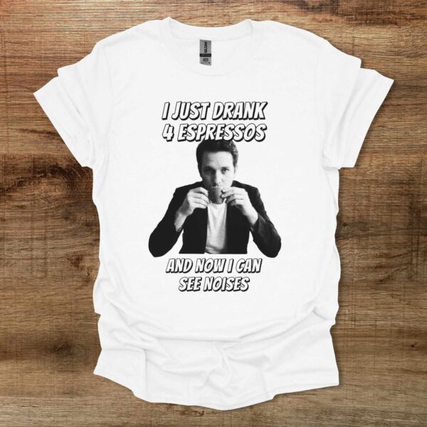 I just drank 4 espressos and now i can see noises white t shirt unisex