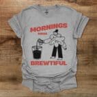 Mornings made brewtiful sport grey t shirt unisex