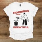 Mornings made brewtiful white t shirt unisex