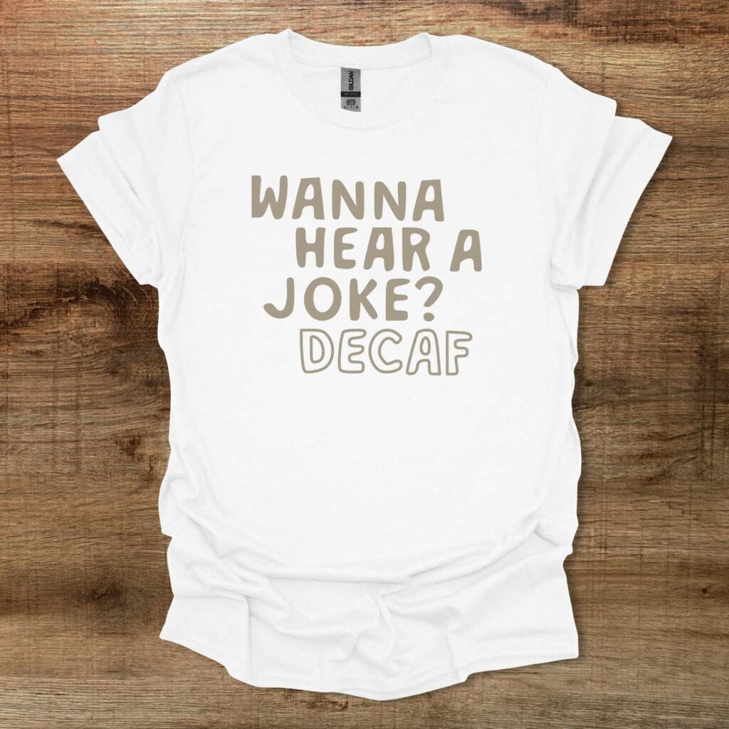 Wanna Hear a Joke Decaf White T-Shirt Unisex Wanna hear a joke decaf white t shirt unisex