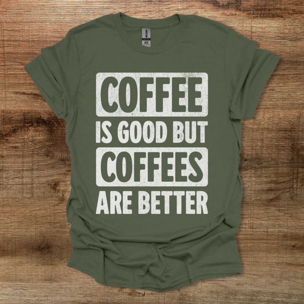 Coffee Is Good But Coffees Are Better Military Green T-Shirt Unisex Coffee Is Good But Coffees Are Better Military Green T Shirt Unisex