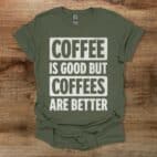 Coffee Is Good But Coffees Are Better Military Green T Shirt Unisex