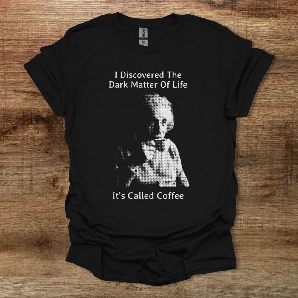 Einstein I Discovered The Dark Matter of Life Black T Shirt Unisex