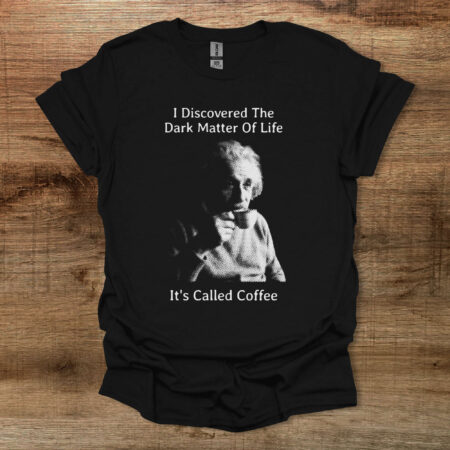 Einstein I Discovered The Dark Matter of Life Black T Shirt Unisex