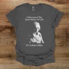 Einstein I Discovered The Dark Matter of Life Charocal T Shirt Unisex