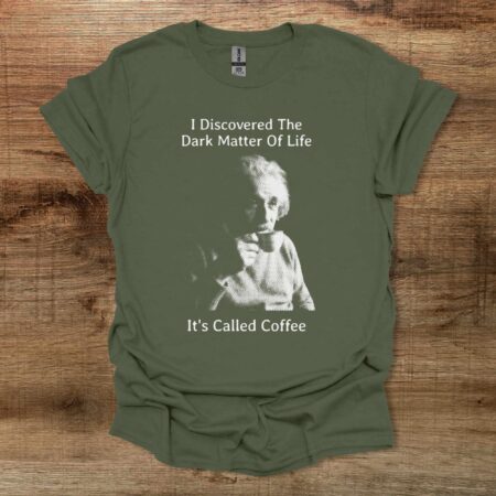 Einstein I Discovered The Dark Matter of Life Military Green T Shirt Unisex