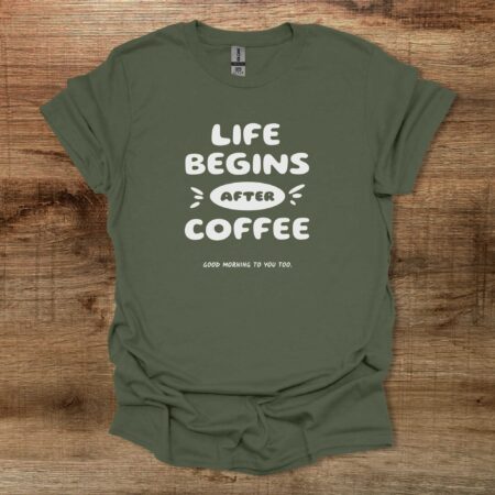 Life Begins After Coffee Military Green T Shirt Unisex