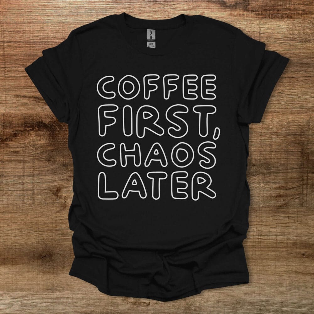Coffee First Chaos Later Black T Shirt Unisex