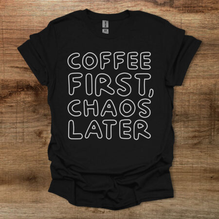 Coffee First Chaos Later Black T Shirt Unisex