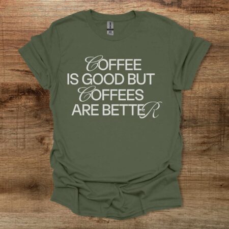 Coffee is Good Coffees Are Better Military Green T Shirt Unisex