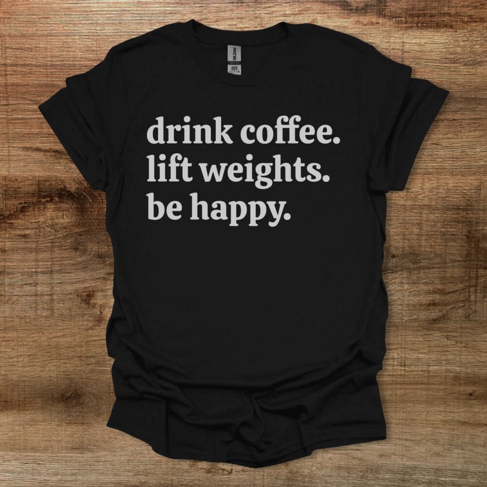 Drink Coffee Lift Weights Be Happy Black T-Shirt Unisex Drink Coffee Lift Weights Be Happy Black T Shirt Unisex