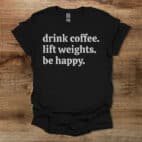 Drink Coffee Lift Weights Be Happy Black T Shirt Unisex