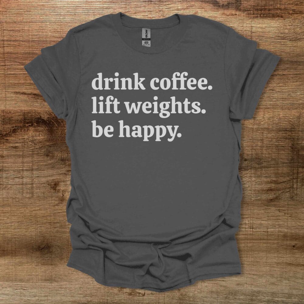 Drink Coffee Lift Weights Be Happy Charocal T-Shirt Unisex Drink Coffee Lift Weights Be Happy Charocal T Shirt Unisex