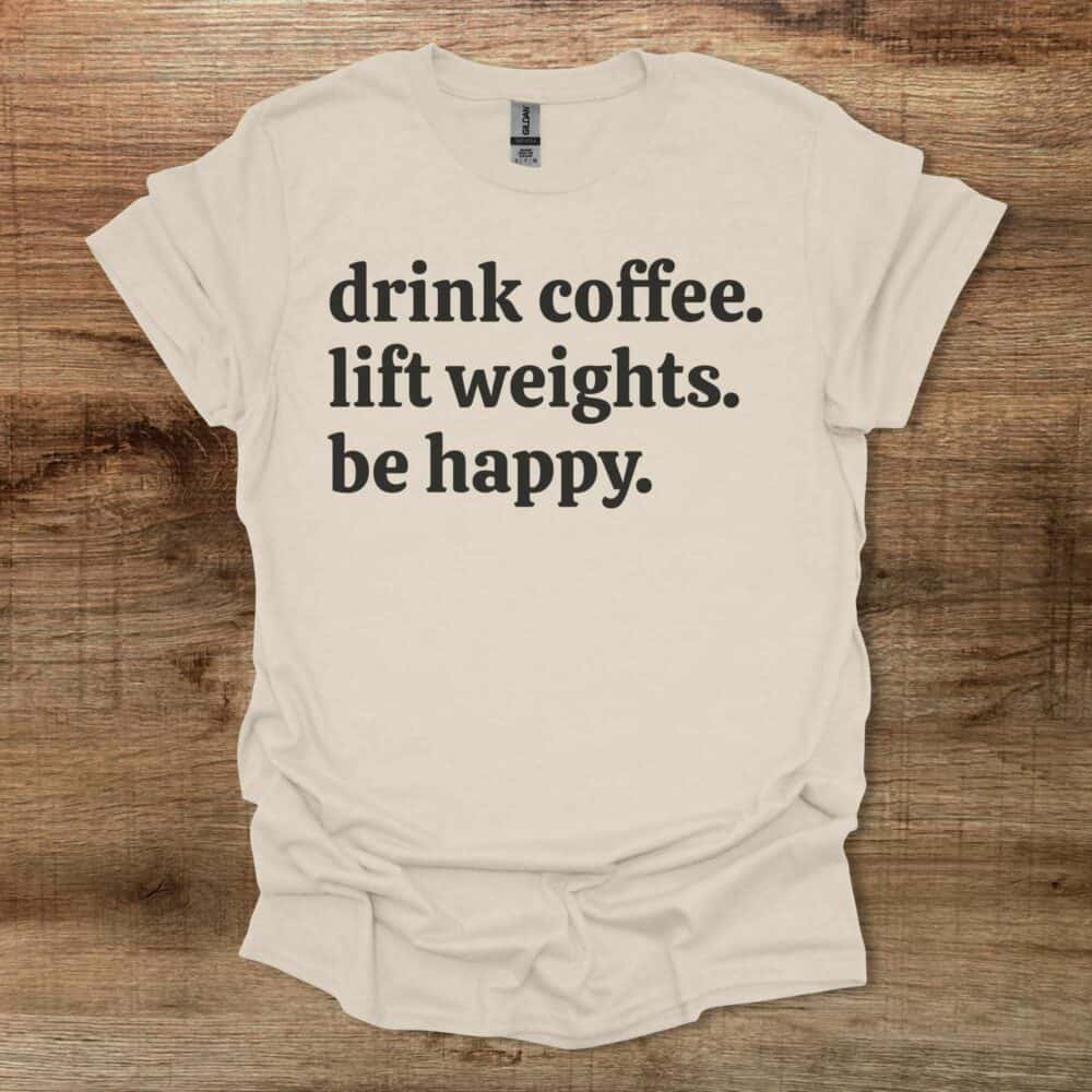 Drink Coffee Lift Weights Be Happy Natural T-Shirt Unisex Drink Coffee Lift Weights Be Happy Natural T Shirt Unisex