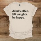 Drink Coffee Lift Weights Be Happy Natural T Shirt Unisex