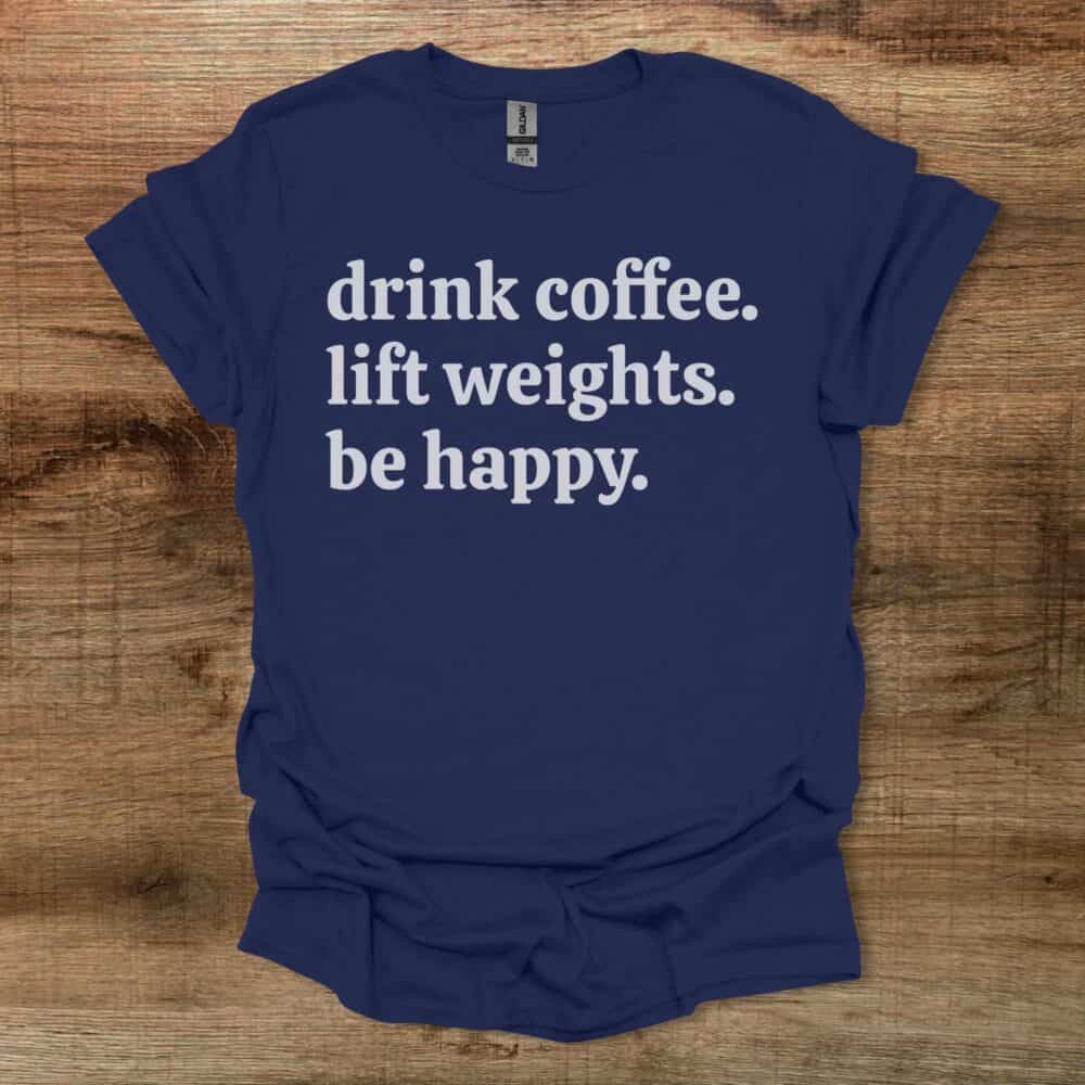 Drink Coffee Lift Weights Be Happy Navy T-Shirt Unisex Drink Coffee Lift Weights Be Happy Navy T Shirt Unisex