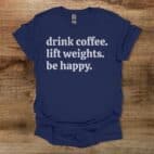 Drink Coffee Lift Weights Be Happy Navy T Shirt Unisex