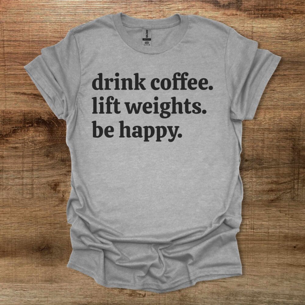 DrinK Coffee Lift Weights Be Happy Sport Grey T-Shirt Unisex Drink Coffee Lift Weights Be Happy Sport Grey T Shirt Unisex
