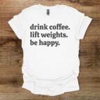Drink Coffee Lift Weights Be Happy White T Shirt Unisex