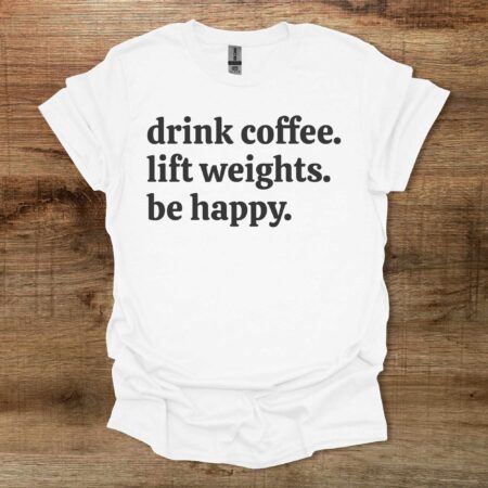 Drink Coffee Lift Weights Be Happy White T Shirt Unisex