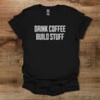Drink Coffee Build Stuff Black T Shirt Unisex