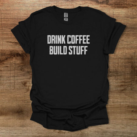 Drink Coffee Build Stuff Black T Shirt Unisex
