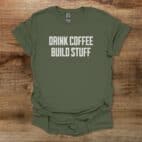 Drink Coffee Build Stuff Military Green T Shirt Unisex