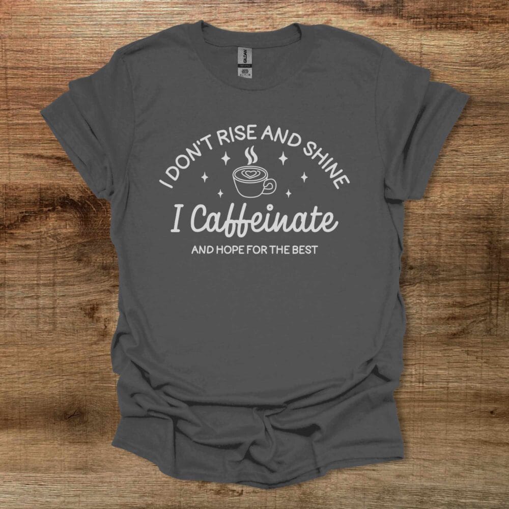 I Don't Rise And Shine I Caffeinate And Hope For The Best Charocal T-Shirt Unisex I Don't Rise And Shine I Caffeinate And Hope For The Best Charocal T Shirt Unisex