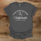 I Don't Rise And Shine I Caffeinate And Hope For The Best Charocal T Shirt Unisex