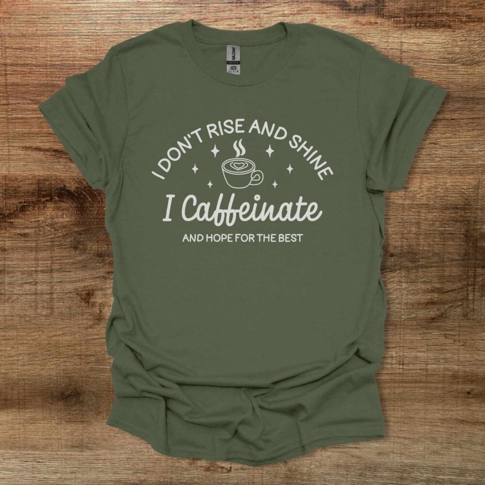 I Don't Rise And Shine I Caffeinate And Hope For The Best Military Green T Shirt Unisex