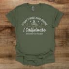 I Don't Rise And Shine I Caffeinate And Hope For The Best Military Green T Shirt Unisex