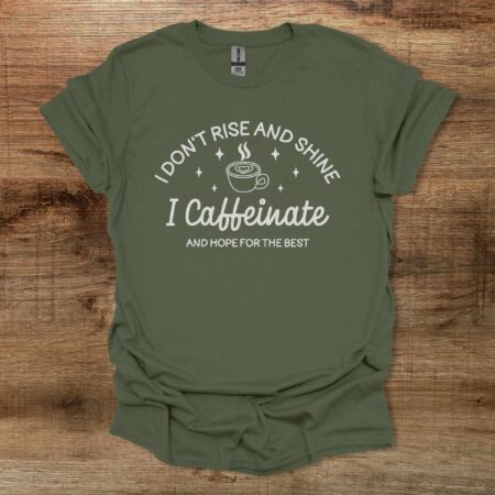 I Don't Rise And Shine I Caffeinate And Hope For The Best Military Green T Shirt Unisex