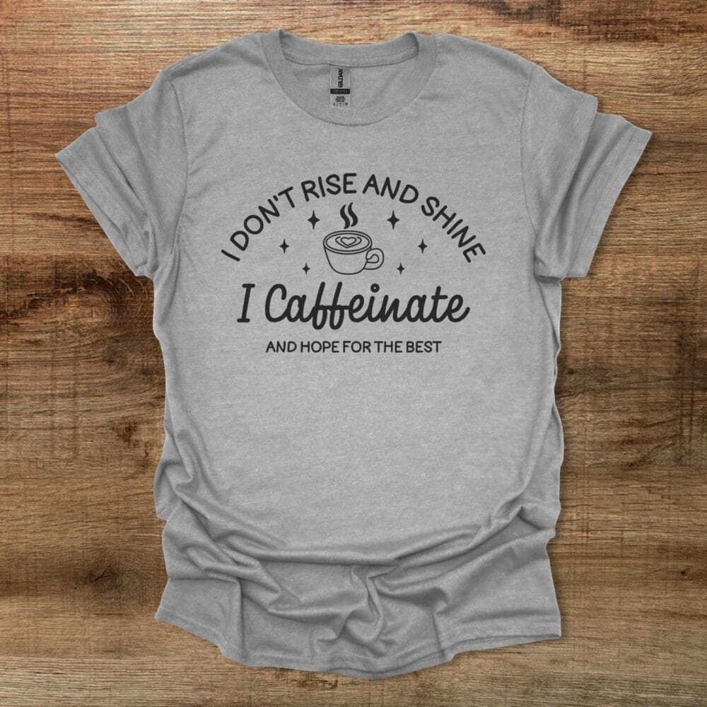 I Don't Rise And Shine I Caffeinate And Hope For The Best Sport Grey T-Shirt Unisex I Don't Rise And Shine I Caffeinate And Hope For The Best Sport Grey T Shirt Unisex