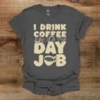 I Drink Coffee LIke It's My Day Job Charocal T Shirt Unisex