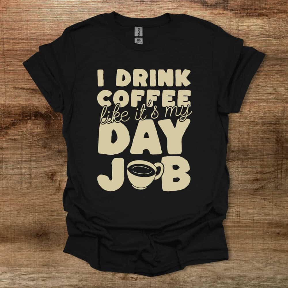I Drink Coffee LIke It's My Day Job I Drink Coffee LIke It's My Day Job Black T Shirt Unisex